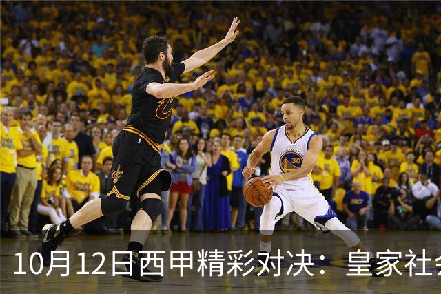10月12日西甲精彩对决：皇家社会险胜贝蒂斯，五球大战引热议